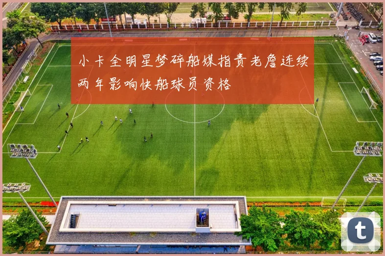 小卡全明星梦碎船媒指责老詹连续两年影响快船球员资格