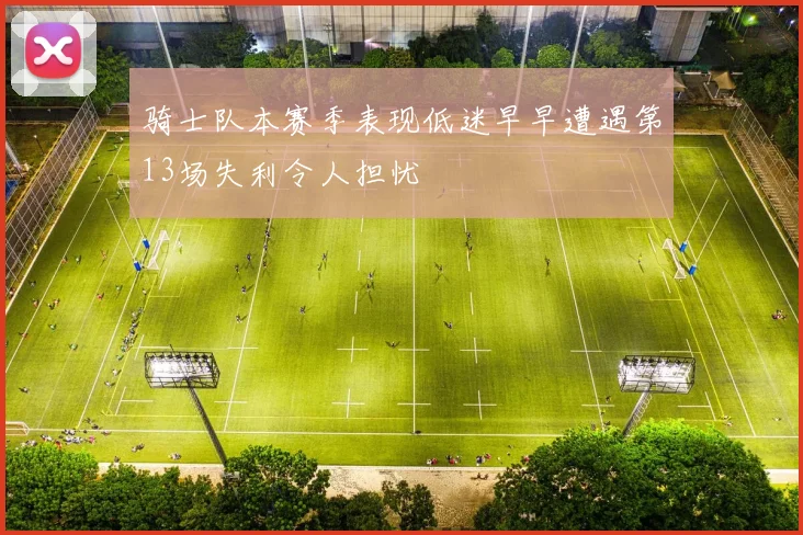 骑士队本赛季表现低迷早早遭遇第13场失利令人担忧