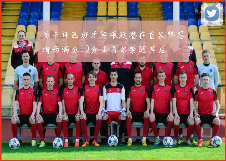 马卡评西班牙阿根廷潜在首发阵容梅西满分10分亚马尔紧随其后