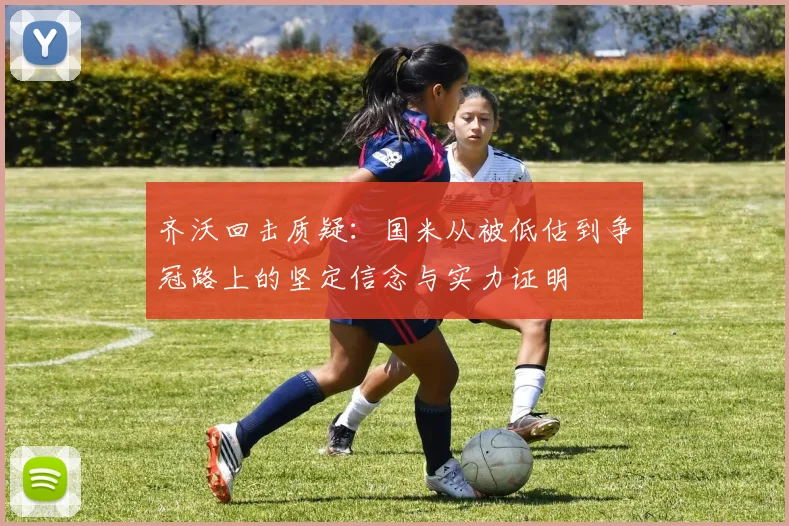 齐沃回击质疑：国米从被低估到争冠路上的坚定信念与实力证明