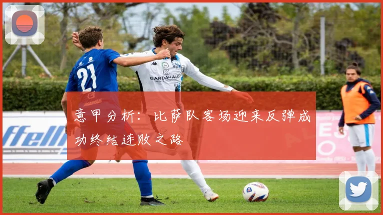 意甲分析：比萨队客场迎来反弹成功终结连败之路