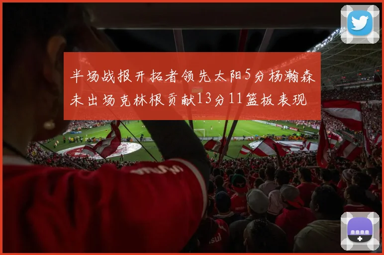 半场战报开拓者领先太阳5分杨瀚森未出场克林根贡献13分11篮板表现出色