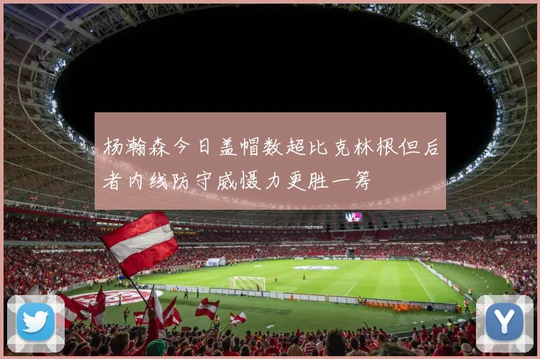杨瀚森今日盖帽数超比克林根但后者内线防守威慑力更胜一筹