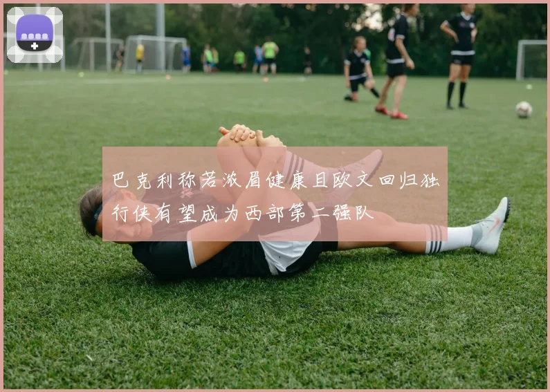 巴克利称若浓眉健康且欧文回归独行侠有望成为西部第二强队