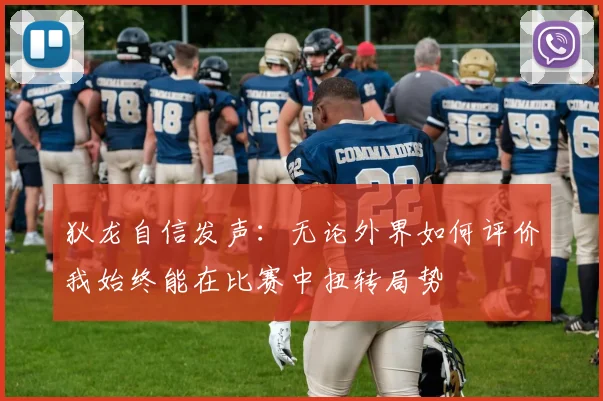 狄龙自信发声：无论外界如何评价我始终能在比赛中扭转局势