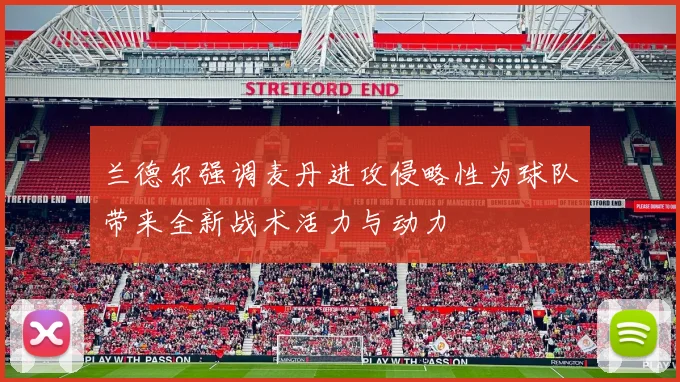 兰德尔强调麦丹进攻侵略性为球队带来全新战术活力与动力