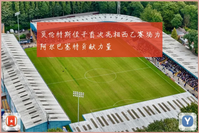 莫伦特斯侄子首次亮相西乙赛场为阿尔巴塞特贡献力量