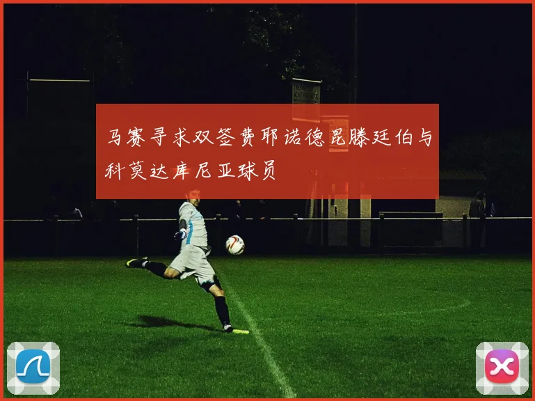 马赛寻求双签费耶诺德昆滕廷伯与科莫达库尼亚球员