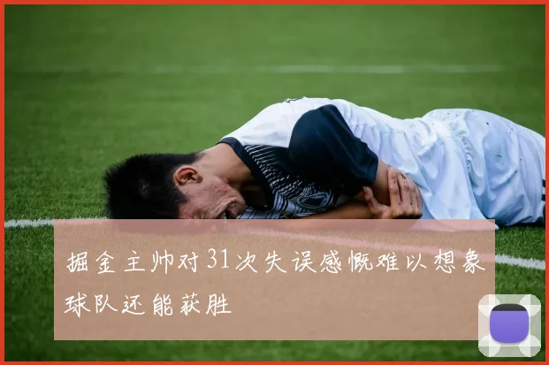 掘金主帅对31次失误感慨难以想象球队还能获胜