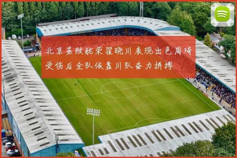 北京虽败犹荣翟晓川表现出色周琦受伤后全队依靠川队奋力拼搏