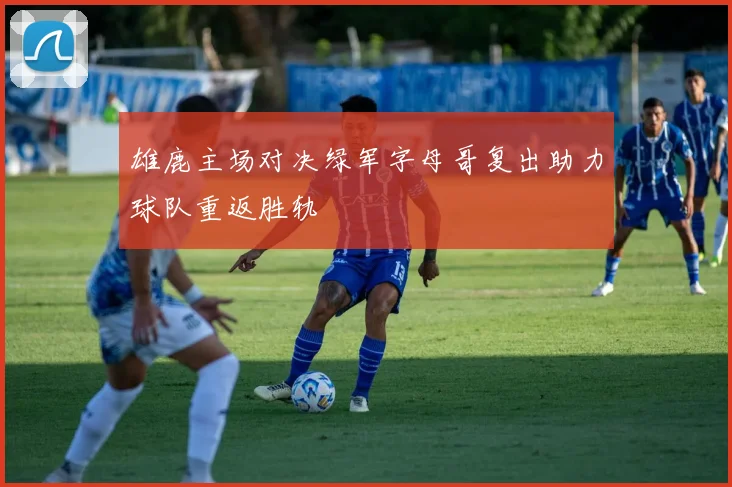 雄鹿主场对决绿军字母哥复出助力球队重返胜轨