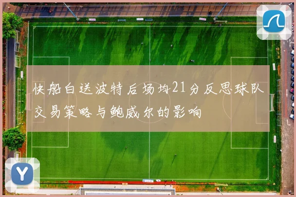 快船白送波特后场均21分反思球队交易策略与鲍威尔的影响