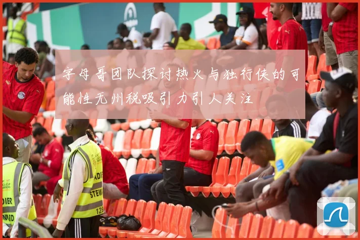 字母哥团队探讨热火与独行侠的可能性无州税吸引力引人关注