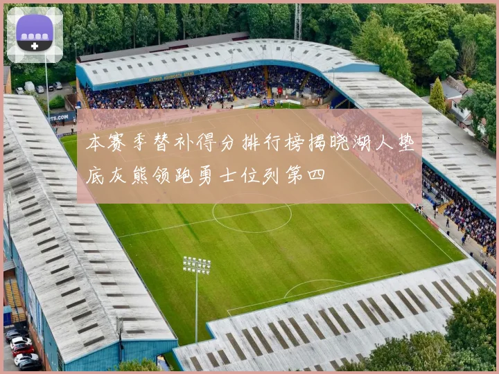 本赛季替补得分排行榜揭晓湖人垫底灰熊领跑勇士位列第四