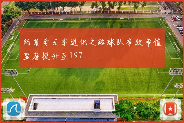 约基奇五季进化之路球队净效率值显著提升至197