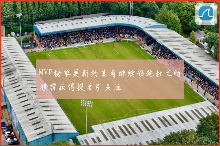 MVP榜单更新约基奇继续领跑杜兰特穆雷获得提名引关注