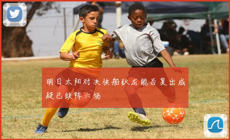 明日太阳对决快船狄龙能否复出成疑已缺阵六场